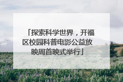 探索科学世界，开福区校园科普电影公益放映周首映式举行