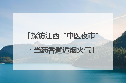 探访江西“中医夜市”：当药香邂逅烟火气