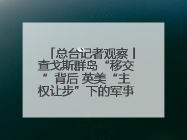 总台记者观察丨查戈斯群岛“移交”背后 英美“主权让步”下的军事霸权固守