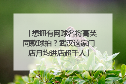 想拥有网球名将高芙同款球拍？武汉这家门店月均进店超千人