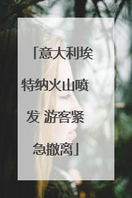 意大利埃特纳火山喷发 游客紧急撤离
