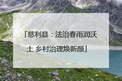 慈利县：法治春雨润沃土 乡村治理焕新颜