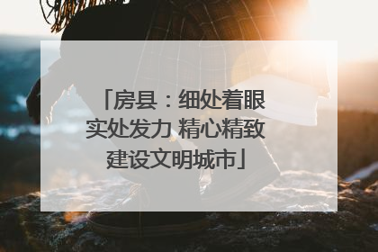 房县：细处着眼 实处发力 精心精致建设文明城市