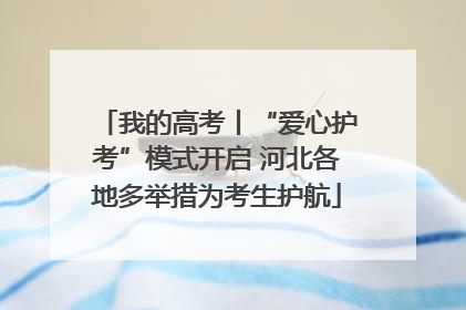 我的高考丨“爱心护考”模式开启 河北各地多举措为考生护航