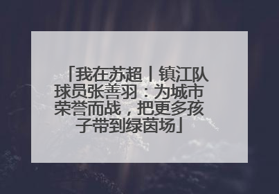 我在苏超丨镇江队球员张善羽：为城市荣誉而战，把更多孩子带到绿茵场