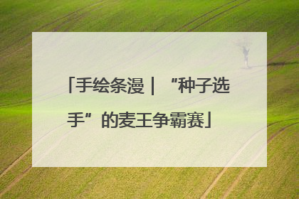 手绘条漫｜“种子选手”的麦王争霸赛