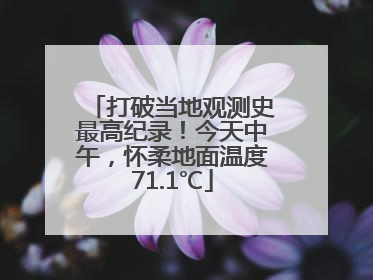 打破当地观测史最高纪录！今天中午，怀柔地面温度71.1℃