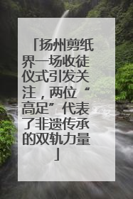 扬州剪纸界一场收徒仪式引发关注，两位“高足”代表了非遗传承的双轨力量