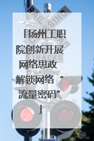 扬州工职院创新开展网络思政 解锁网络“流量密码”