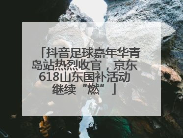 抖音足球嘉年华青岛站热烈收官，京东618山东国补活动继续“燃”