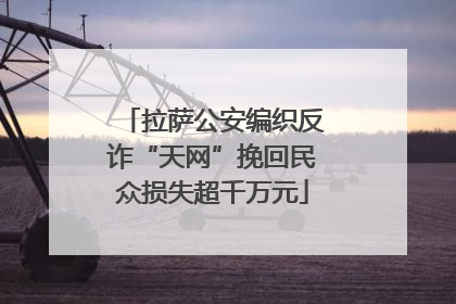 拉萨公安编织反诈“天网”挽回民众损失超千万元