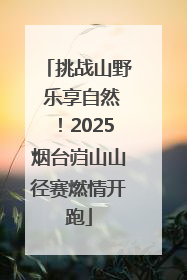 挑战山野 乐享自然！2025烟台岿山山径赛燃情开跑
