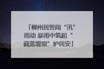 柳州民警闻“汛”而动 暴雨中筑起“藏蓝堤坝”护民安