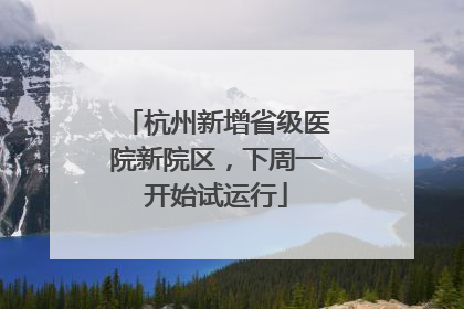 杭州新增省级医院新院区，下周一开始试运行