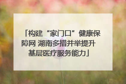 构建“家门口”健康保障网 湖南多措并举提升基层医疗服务能力