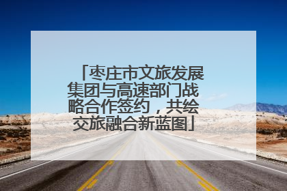 枣庄市文旅发展集团与高速部门战略合作签约，共绘交旅融合新蓝图