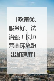 政策优、服务好、法治强！长垣营商环境跑出加速度