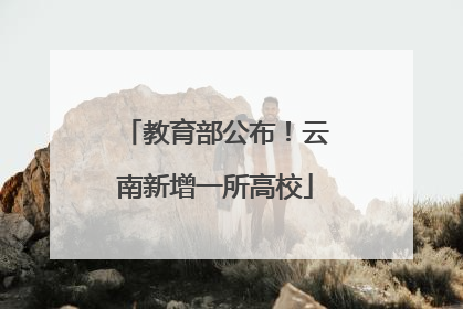 教育部公布！云南新增一所高校
