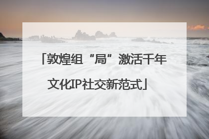 敦煌组“局”激活千年文化IP社交新范式