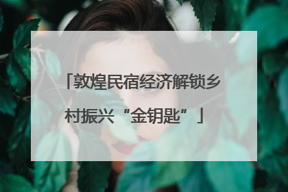 敦煌民宿经济解锁乡村振兴“金钥匙”