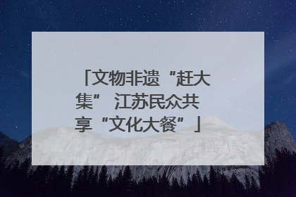 文物非遗“赶大集” 江苏民众共享“文化大餐”