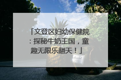 文登区妇幼保健院：探秘牛奶王国，童趣无限乐翻天！