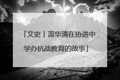 文史丨萧华清在协进中学办抗战教育的故事