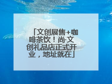 文创展售+咖啡茶饮！尚·文创礼品店正式开业，地址就在
