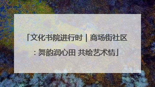 文化书院进行时｜商场街社区：舞韵润心田 共绘艺术情