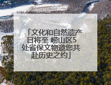 文化和自然遗产日将至 崂山区5处省保文物邀您共赴历史之约