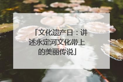 文化遗产日：讲述永定河文化带上的美丽传说