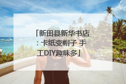 新田县新华书店：卡纸变帽子 手工DIY趣味多