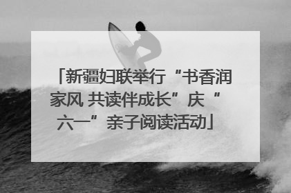 新疆妇联举行“书香润家风 共读伴成长”庆“六一”亲子阅读活动