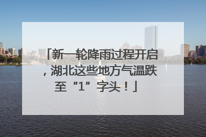 新一轮降雨过程开启，湖北这些地方气温跌至“1”字头！