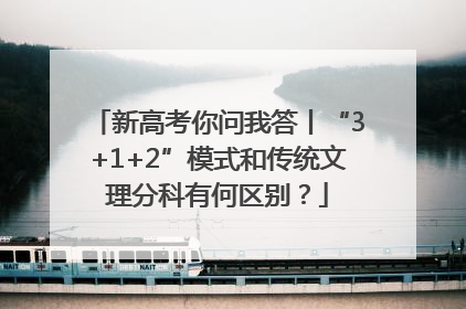 新高考你问我答丨“3+1+2”模式和传统文理分科有何区别？