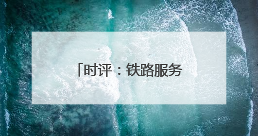 时评：铁路服务提质让旅客“粽”享温馨旅程