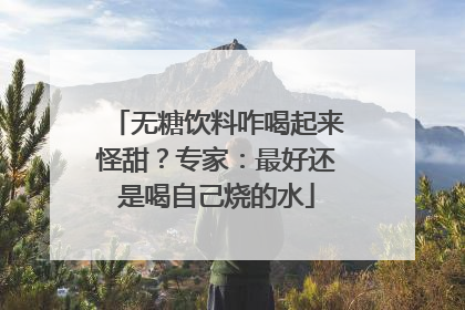 无糖饮料咋喝起来怪甜？专家：最好还是喝自己烧的水