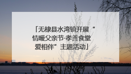 无棣县水湾镇开展“情暖父亲节·孝善食堂爱相伴”主题活动