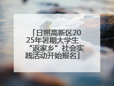 日照高新区2025年暑期大学生“返家乡”社会实践活动开始报名