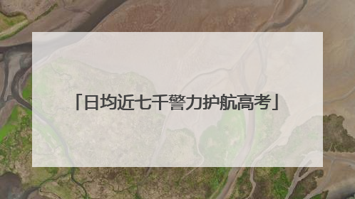 日均近七千警力护航高考