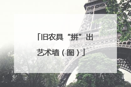 旧农具“拼”出艺术墙（图）