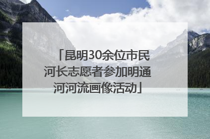 昆明30余位市民河长志愿者参加明通河河流画像活动