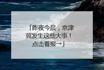 昨夜今晨，京津冀发生这些大事！点击看报→