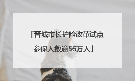 晋城市长护险改革试点参保人数逾56万人