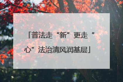 普法走“新”更走“心”法治清风润基层