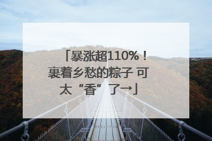 暴涨超110%！裹着乡愁的粽子 可太“香”了→