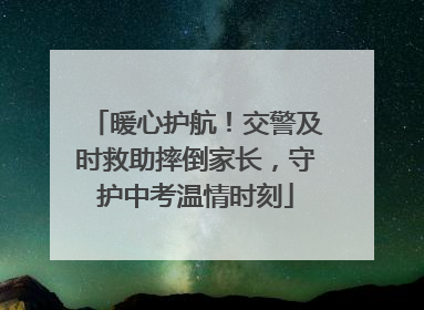 暖心护航！交警及时救助摔倒家长，守护中考温情时刻