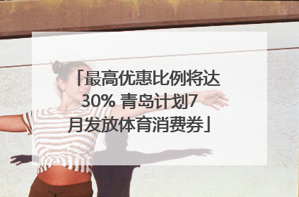 最高优惠比例将达30% 青岛计划7月发放体育消费券