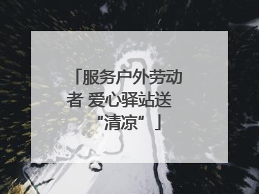 服务户外劳动者 爱心驿站送“清凉”