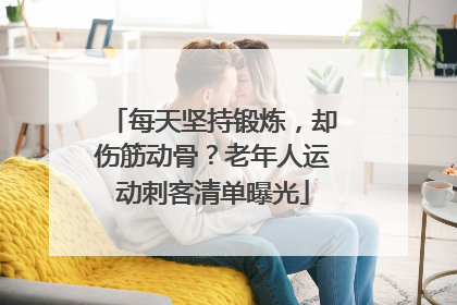 每天坚持锻炼，却伤筋动骨？老年人运动刺客清单曝光